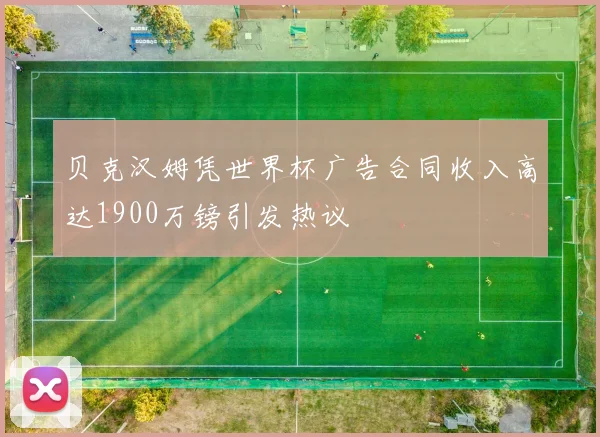 贝克汉姆凭世界杯广告合同收入高达1900万镑引发热议